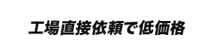 工場直接依頼で低価格